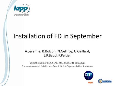 Installation of FD in September A.Jeremie, B.Bolzon, N.Geffroy, G.Gaillard, J.P.Baud, F.Peltier With the help of KEK, SLAC, KNU and CERN colleagues For.