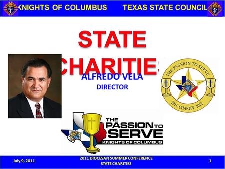 July 9, 2011 2011 DIOCESAN SUMMER CONFERENCE STATE CHARITIES 1 KNIGHTS OF COLUMBUS TEXAS STATE COUNCIL ALFREDO VELA DIRECTOR.