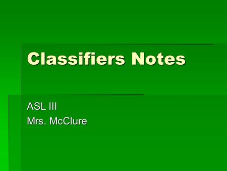 Classifiers Notes ASL III Mrs. McClure. Element Classifiers  ECL  Describes things that have specific shapes and sizes and are in constant motion 