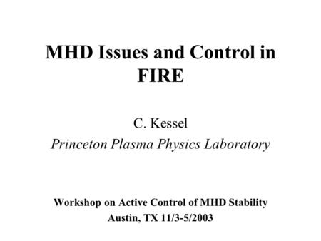 MHD Issues and Control in FIRE C. Kessel Princeton Plasma Physics Laboratory Workshop on Active Control of MHD Stability Austin, TX 11/3-5/2003.