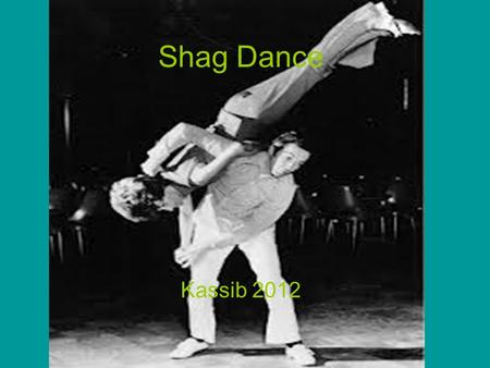 Shag Dance Kassib 2012. History The term Shag originally referred to a nationally popular dance of the 1930’s (not the 70’s). –Similar to the Jitterbug,