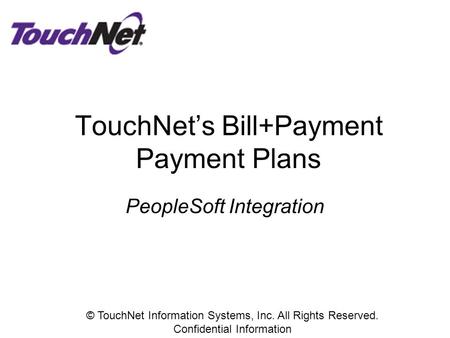 TouchNet’s Bill+Payment Payment Plans © TouchNet Information Systems, Inc. All Rights Reserved. Confidential Information PeopleSoft Integration.