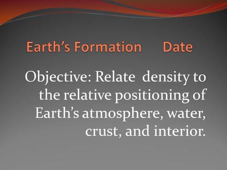 Objective: Relate density to the relative positioning of Earth’s atmosphere, water, crust, and interior.
