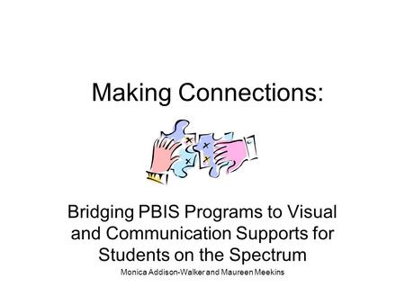 Making Connections: Bridging PBIS Programs to Visual and Communication Supports for Students on the Spectrum Monica Addison-Walker and Maureen Meekins.