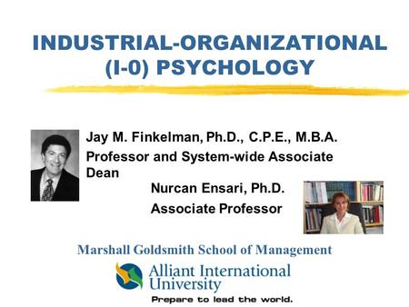 INDUSTRIAL-ORGANIZATIONAL (I-0) PSYCHOLOGY Jay M. Finkelman, Ph.D., C.P.E., M.B.A. Professor and System-wide Associate Dean Nurcan Ensari, Ph.D. Associate.