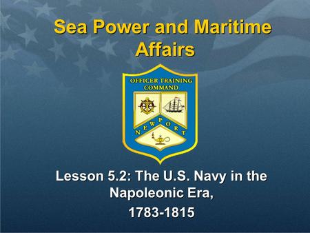 Sea Power and Maritime Affairs Lesson 5.2: The U.S. Navy in the Napoleonic Era, 1783-1815.