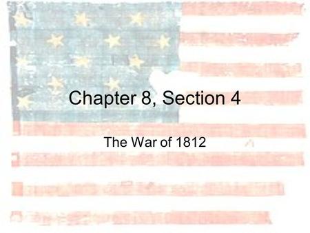 Chapter 8, Section 4 The War of 1812.