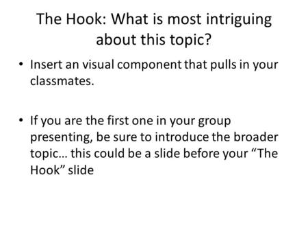 The Hook: What is most intriguing about this topic? Insert an visual component that pulls in your classmates. If you are the first one in your group presenting,