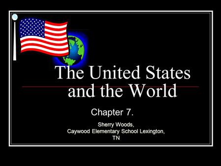 The United States and the World Chapter 7. Sherry Woods, Caywood Elementary School Lexington, TN.