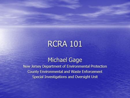 RCRA 101 Michael Gage New Jersey Department of Environmental Protection County Environmental and Waste Enforcement Special Investigations and Oversight.