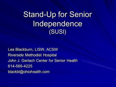 Stand-Up for Senior Independence (SUSI) Lea Blackburn, LISW, ACSW Riverside Methodist Hospital John J. Gerlach Center for Senior Health