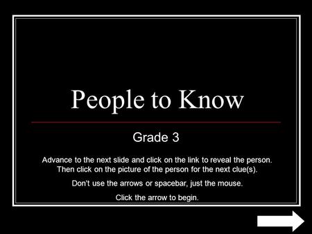 People to Know Grade 3 Advance to the next slide and click on the link to reveal the person. Then click on the picture of the person for the next clue(s).