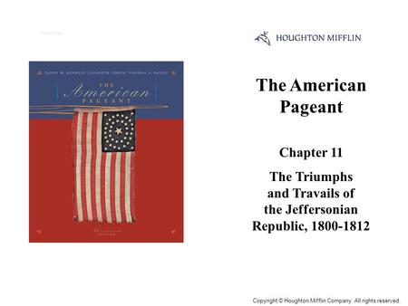 The American Pageant Chapter 11 The Triumphs and Travails of the Jeffersonian Republic, 1800-1812 Cover Slide Copyright © Houghton Mifflin Company. All.