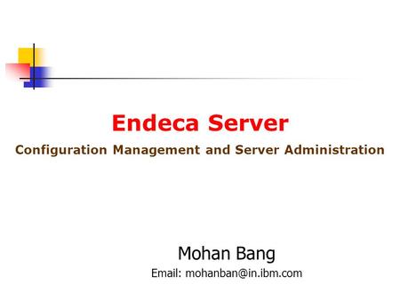 Configuration Management and Server Administration Mohan Bang   Endeca Server.