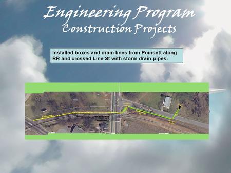 Engineering Program Construction Projects Installed boxes and drain lines from Poinsett along RR and crossed Line St with storm drain pipes.