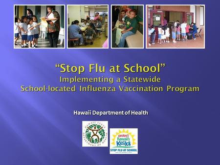 “Stop Flu at School” Implementing a Statewide School-located Influenza Vaccination Program Hawaii Department of Health.