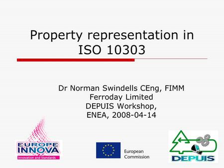 Property representation in ISO 10303 Dr Norman Swindells CEng, FIMM Ferroday Limited DEPUIS Workshop, ENEA, 2008-04-14.