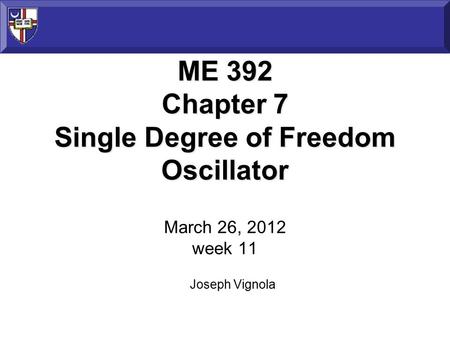 ME 392 Chapter 7 Single Degree of Freedom Oscillator ME 392 Chapter 7 Single Degree of Freedom Oscillator March 26, 2012 week 11 Joseph Vignola.