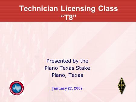 Technician Licensing Class “T8” Presented by the Plano Texas Stake Plano, Texas January 27, 2007.