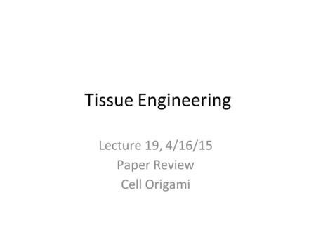 Tissue Engineering Lecture 19, 4/16/15 Paper Review Cell Origami.
