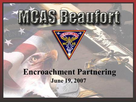 Encroachment Partnering June 19, 2007. MCAS Beaufort 6,400 Laurel Bay Housing1,064 Townsend Range5,183 –Total Acres 12,547 Two Runways 12,202 FT 7,999.