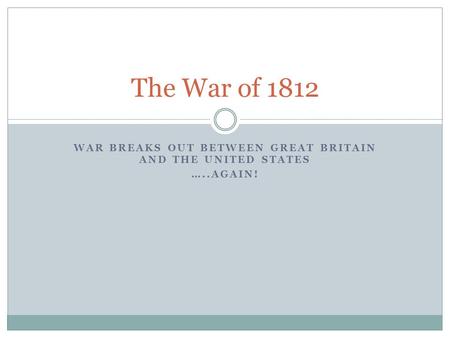 WAR BREAKS OUT BETWEEN GREAT BRITAIN AND THE UNITED STATES …..AGAIN! The War of 1812.