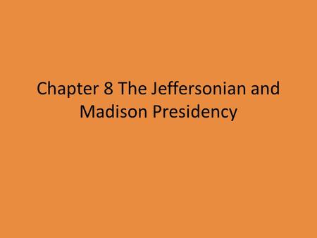 Chapter 8 The Jeffersonian and Madison Presidency.