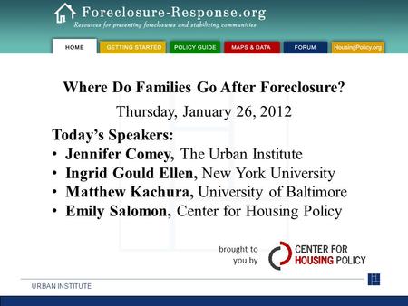 URBAN INSTITUTE brought to you by Where Do Families Go After Foreclosure? Thursday, January 26, 2012 Today’s Speakers: Jennifer Comey, The Urban Institute.