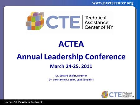 Successful Practices Network www.nyctecenter.org ACTEA Annual Leadership Conference March 24-25, 2011 Dr. Edward Shafer, Director Dr. Constance H. Spohn,
