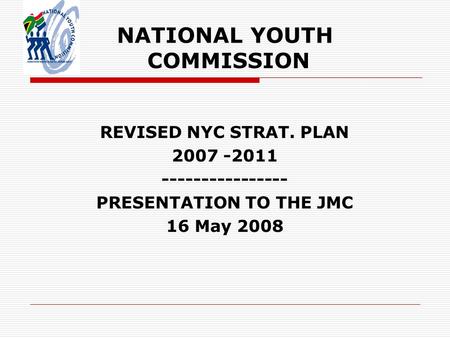 NATIONAL YOUTH COMMISSION REVISED NYC STRAT. PLAN 2007 -2011 ---------------- PRESENTATION TO THE JMC 16 May 2008.