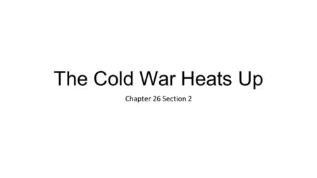 The Cold War Heats Up Chapter 26 Section 2.