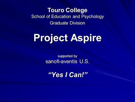 Project Aspire supported by sanofi-aventis U.S. “Yes I Can!” Touro College School of Education and Psychology Graduate Division.