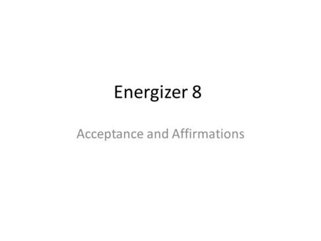 Energizer 8 Acceptance and Affirmations. We really like you!