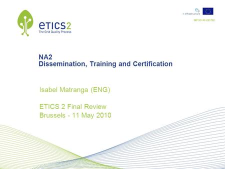 INFSO-RI-223782 NA2 Dissemination, Training and Certification Isabel Matranga (ENG) ETICS 2 Final Review Brussels - 11 May 2010.