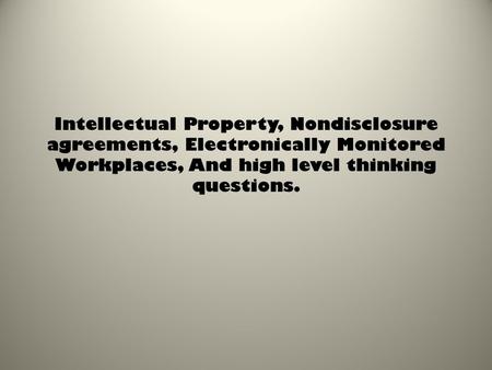 Intellectual Property, Nondisclosure agreements, Electronically Monitored Workplaces, And high level thinking questions.