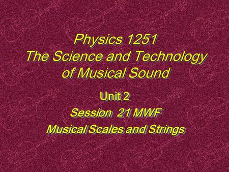 Physics 1251 The Science and Technology of Musical Sound Unit 2 Session 21 MWF Musical Scales and Strings Unit 2 Session 21 MWF Musical Scales and Strings.