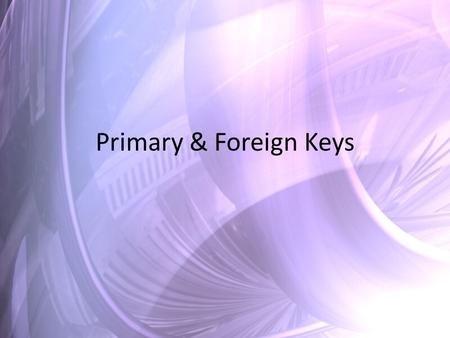 Primary & Foreign Keys. PK & FK 1.Primary key is required 2.The PK must be unique 3.If the primary key from one table is related to a field in another.