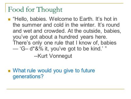 Food for Thought “Hello, babies. Welcome to Earth. It’s hot in the summer and cold in the winter. It’s round and wet and crowded. At the outside, babies,