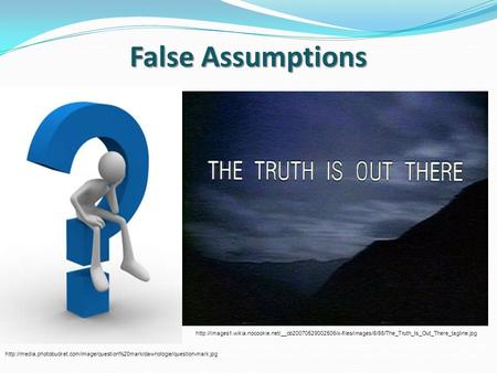 False Assumptions http://images1.wikia.nocookie.net/__cb20070529002506/x-files/images/8/86/The_Truth_Is_Out_There_tagline.jpg http://media.photobucket.com/image/question%20mark/dawnologie/question-mark.jpg.