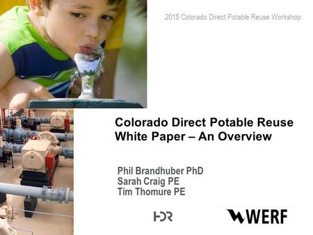 © 2014 HDR, all rights reserved. Phil Brandhuber PhD Sarah Craig PE Tim Thomure PE Colorado Direct Potable Reuse White Paper – An Overview 2015 Colorado.