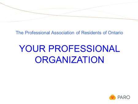 The Professional Association of Residents of Ontario YOUR PROFESSIONAL ORGANIZATION.