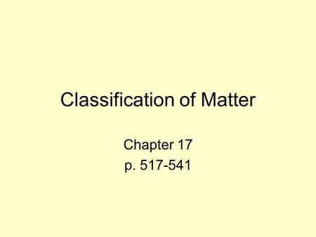 Classification of Matter Chapter 17 p. 517-541. Composition of Matter Chapter 17 Section 1 p. 518-525.