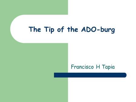 The Tip of the ADO-burg Francisco H Tapia. Ado Objects Command Connection Error Parameter Property Record RecordSet Stream.
