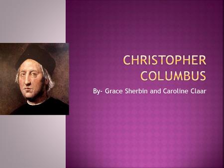 By- Grace Sherbin and Caroline Claar. Christopher was born in Genoa, Italy in 1451 He was a great sailor at age 14 He lived in the years 1415- 1506 (55.