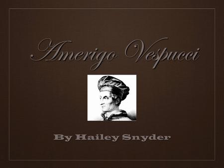 By Hailey Snyder Amerigo Vespucci. ❖ Vespucci was born March 18, 1454 in Florence, Italy.