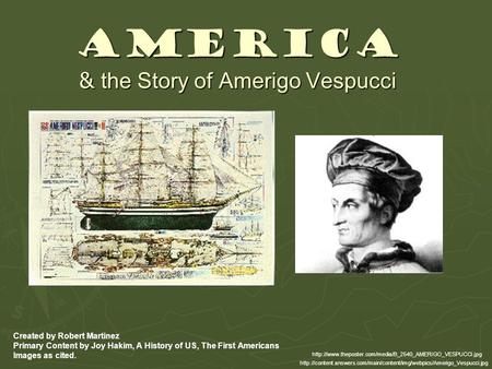 America & the Story of Amerigo Vespucci Created by Robert Martinez Primary Content by Joy Hakim, A History of US, The First Americans Images as cited.