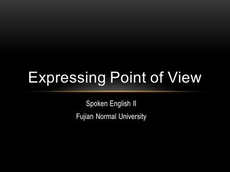 Spoken English II Fujian Normal University Expressing Point of View.