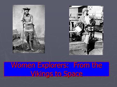 Women Explorers: From the Vikings to Space. What is an explorer? ►T►T►T►The famous explorers in history books were usually the leaders of expeditions.