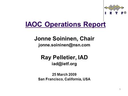 IAOC Operations Report Jonne Soininen, Chair Ray Pelletier, IAD 25 March 2009 San Francisco, California, USA ® 1.