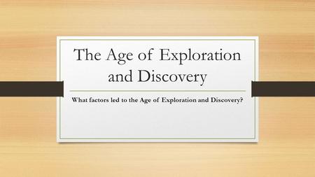 The Age of Exploration and Discovery What factors led to the Age of Exploration and Discovery?